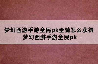 梦幻西游手游全民pk坐骑怎么获得 梦幻西游手游全民pk